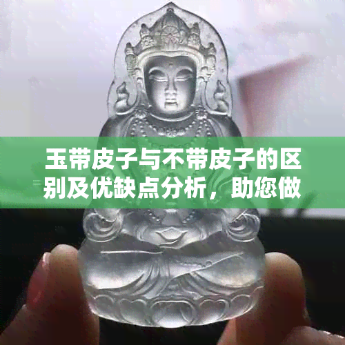 玉带皮子与不带皮子的区别及优缺点分析，助您做出明智选择！