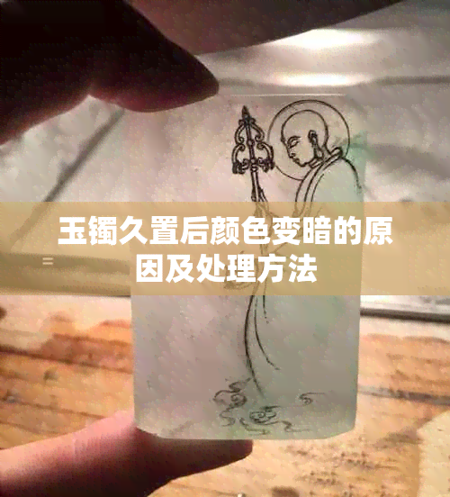 玉镯久置后颜色变暗的原因及处理方法