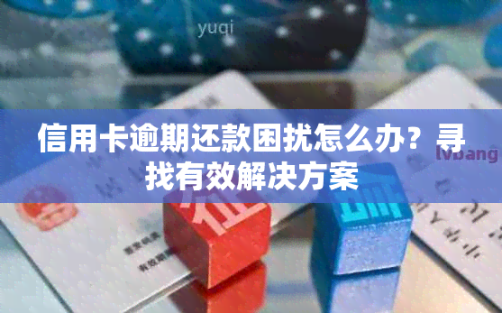 信用卡逾期还款困扰怎么办？寻找有效解决方案