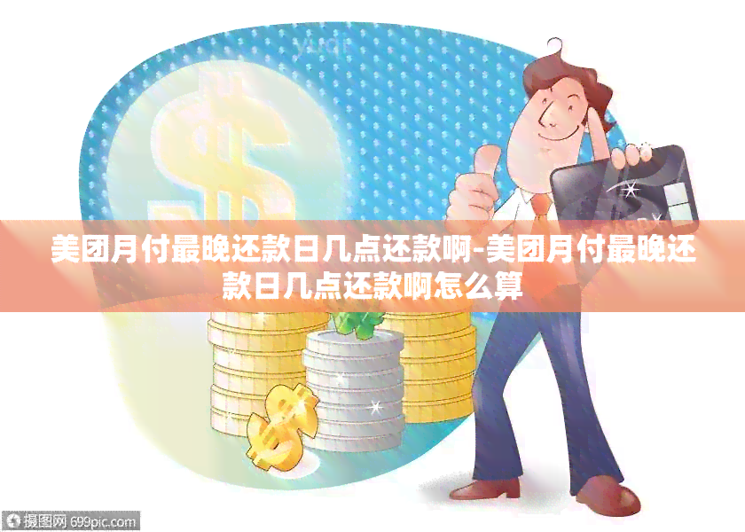 美团月付最晚还款日几点还款啊-美团月付最晚还款日几点还款啊怎么算