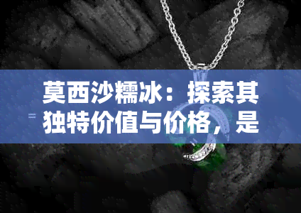 莫西沙糯冰：探索其独特价值与价格，是否物有所值？