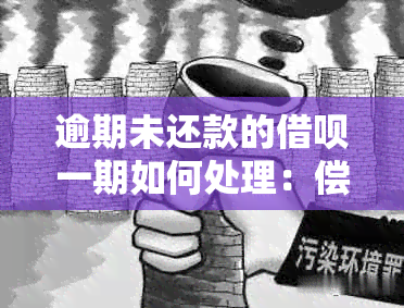 逾期未还款的借呗一期如何处理：偿还策略与协商方法