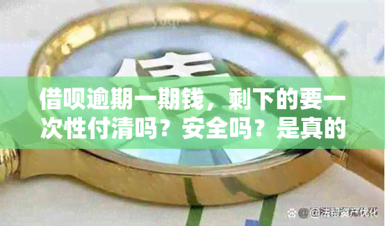 借呗逾期一期钱，剩下的要一次性付清吗？安全吗？是真的吗？