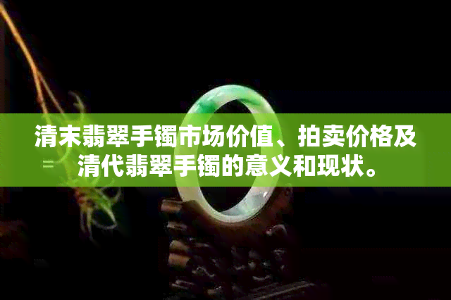 清末翡翠手镯市场价值、拍卖价格及清代翡翠手镯的意义和现状。