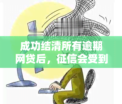 成功结清所有逾期网贷后，会受到怎样的影响及如何避免？