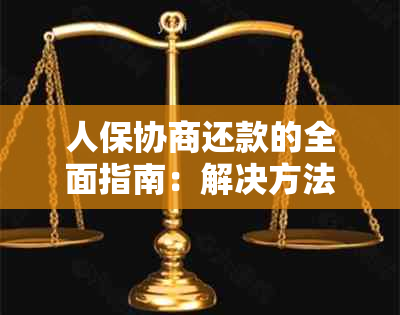 人保协商还款的全面指南：解决方法、流程、注意事项和常见疑问解答