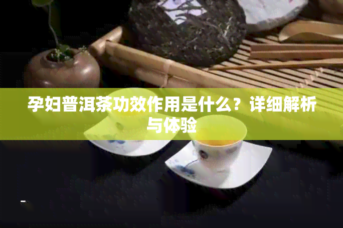 孕妇普洱茶功效作用是什么？详细解析与体验