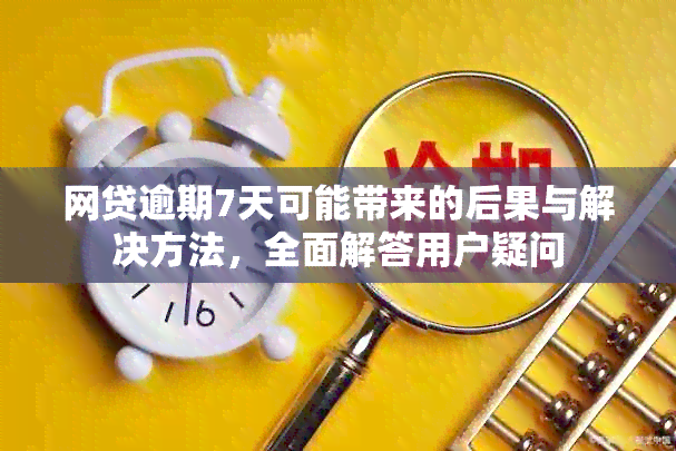 网贷逾期7天可能带来的后果与解决方法，全面解答用户疑问