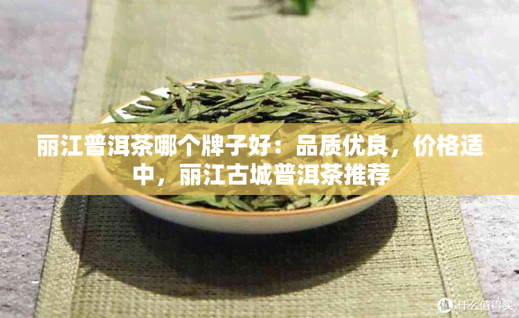 丽江普洱茶哪个牌子好：品质优良，价格适中，丽江古城普洱茶推荐