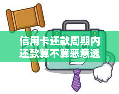 信用卡还款周期内还款算不算恶意透支？了解透支规定和正确还款方式