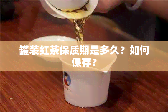 罐装红茶保质期是多久？如何保存？