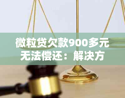 微粒贷欠款900多元无法偿还：解决方案和应对策略