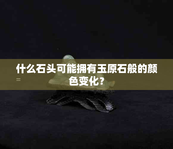 什么石头可能拥有玉原石般的颜色变化？