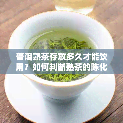 普洱熟茶存放多久才能饮用？如何判断熟茶的陈化程度？