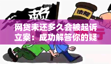 网贷未还多久会被起诉立案：成功解答你的疑虑