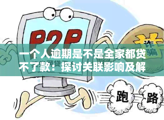 一个人逾期是不是全家都贷不了款：探讨关联影响及解决办法