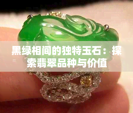 黑绿相间的独特玉石：探索翡翠品种与价值