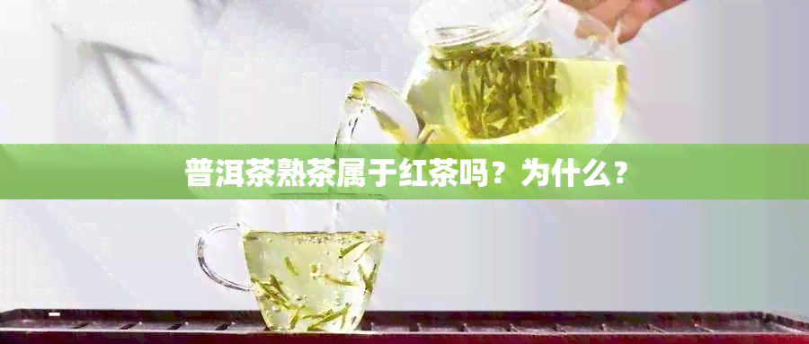 普洱茶熟茶属于红茶吗？为什么？