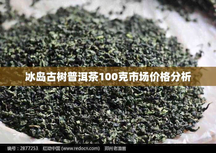 冰岛古树普洱茶100克市场价格分析