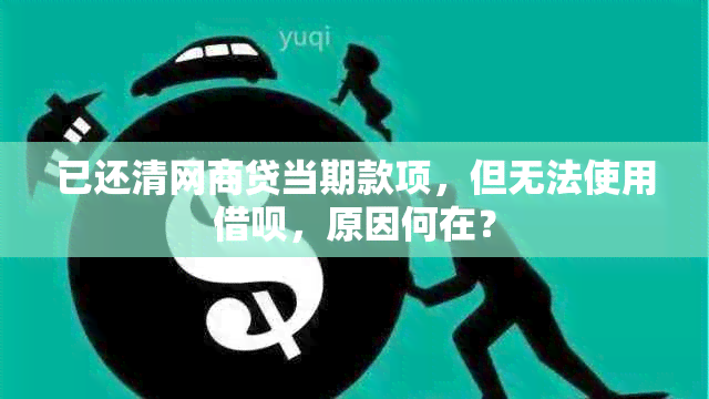 已还清网商贷当期款项，但无法使用借呗，原因何在？