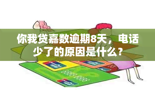 你我贷嘉数逾期8天，电话少了的原因是什么？