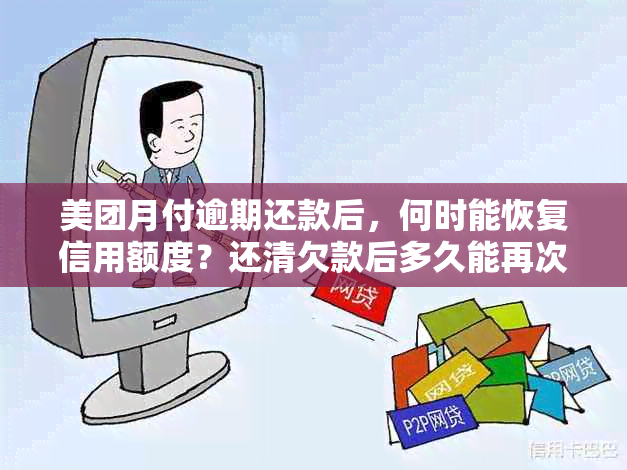 美团月付逾期还款后，何时能恢复信用额度？还清欠款后多久能再次使用？