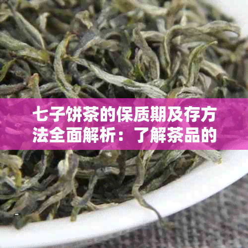 七子饼茶的保质期及存方法全面解析：了解茶品的持久度和保存要点