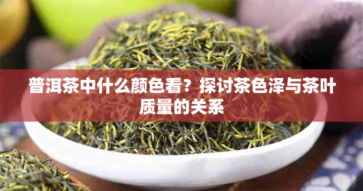 普洱茶中什么颜色看？探讨茶色泽与茶叶质量的关系