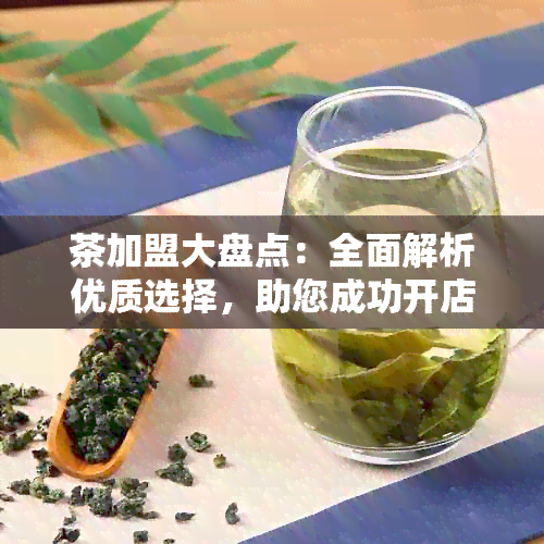 茶加盟大盘点：全面解析优质选择，助您成功开店