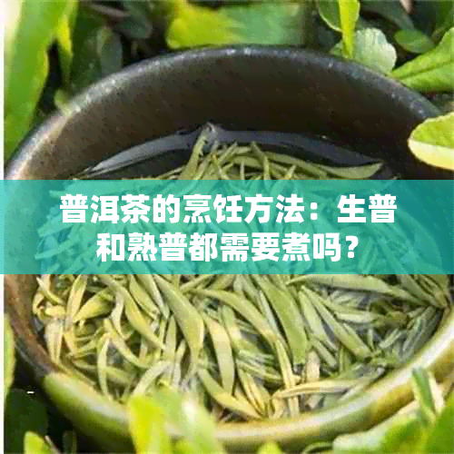 普洱茶的烹饪方法：生普和熟普都需要煮吗？