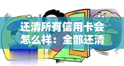 还清所有信用卡会怎么样：全部还清信用卡的好处与可能影响房贷