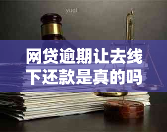 网贷逾期让去线下还款是真的吗？网贷逾期线下还款安全吗？