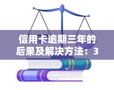 信用卡逾期三年的后果及解决方法：3万元债务如何处理？