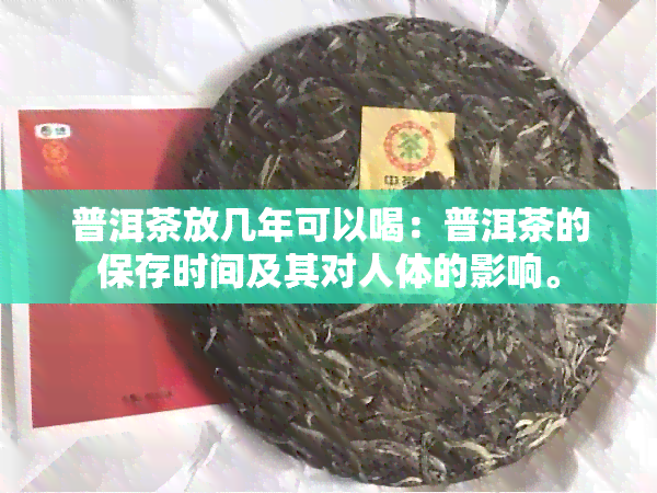 普洱茶放几年可以喝：普洱茶的保存时间及其对人体的影响。