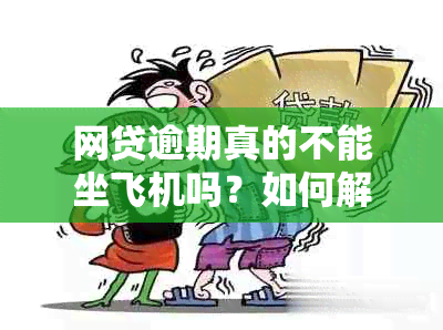 网贷逾期真的不能坐飞机吗？如何解决这个问题？