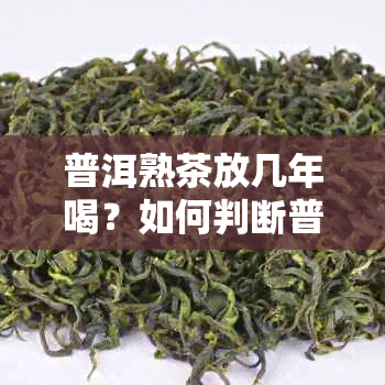 普洱熟茶放几年喝？如何判断普洱熟茶的品饮时间？