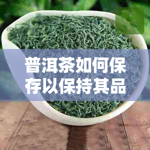 普洱茶如何保存以保持其品质？:从开瓶到存的实践