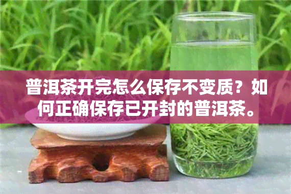 普洱茶开完怎么保存不变质？如何正确保存已开封的普洱茶。