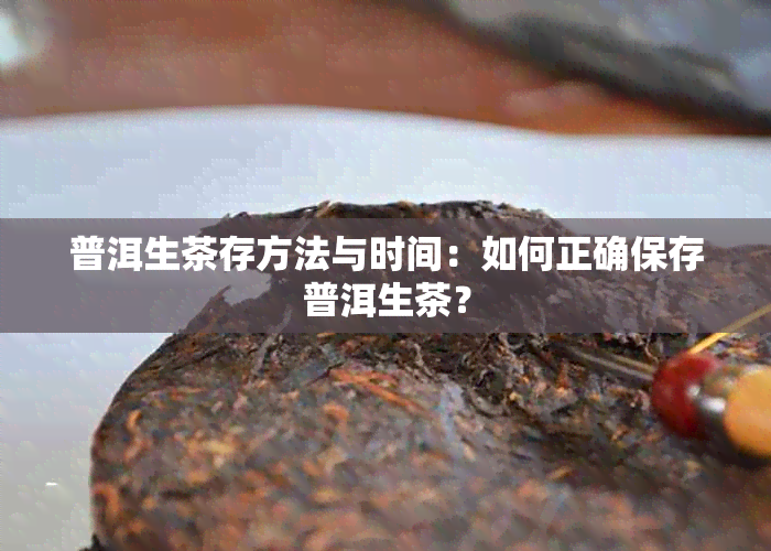 普洱生茶存方法与时间：如何正确保存普洱生茶？