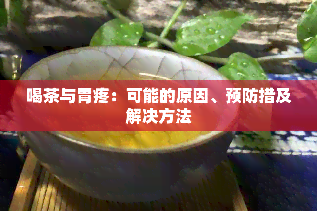 喝茶与胃疼：可能的原因、预防措及解决方法