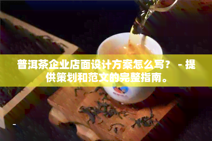 普洱茶企业店面设计方案怎么写？ - 提供策划和范文的完整指南。