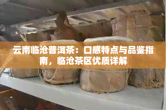 云南临沧普洱茶：口感特点与品鉴指南，临沧茶区优质详解