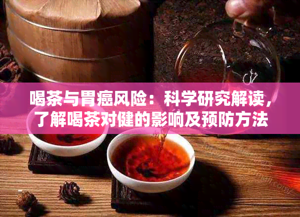 喝茶与胃癌风险：科学研究解读，了解喝茶对健的影响及预防方法