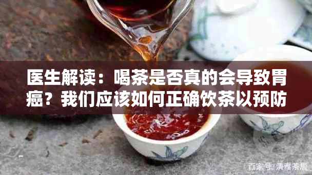 医生解读：喝茶是否真的会导致胃癌？我们应该如何正确饮茶以预防胃癌？