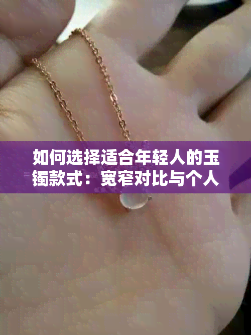 如何选择适合年轻人的玉镯款式：宽窄对比与个人风格分析