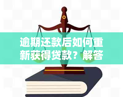 逾期还款后如何重新获得贷款？解答您可能关心的问题