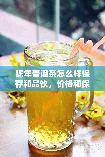 陈年普洱茶怎么样保存和品饮，价格和保质期是多久？