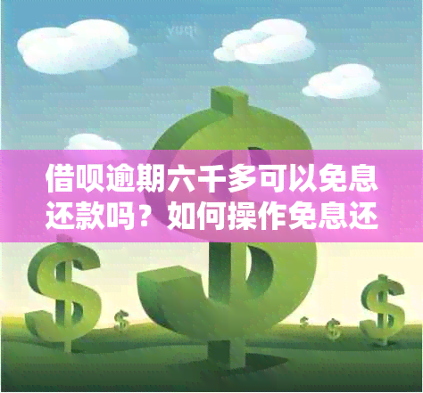 借呗逾期六千多可以免息还款吗？如何操作免息还款？