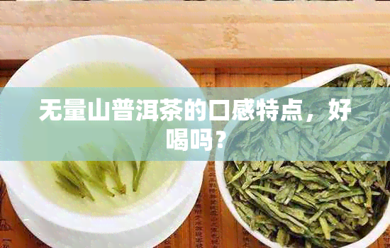 无量山普洱茶的口感特点，好喝吗？