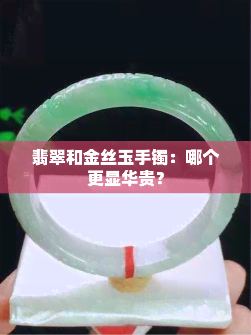 翡翠和金丝玉手镯：哪个更显华贵？